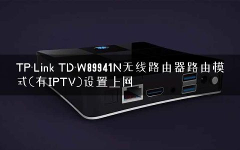 TP-Link TD-W89941N无线路由器路由模式(有IPTV)设置上网