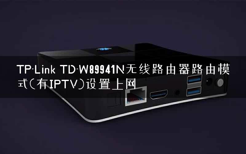 TP-Link TD-W89941N无线路由器路由模式(有IPTV)设置上网