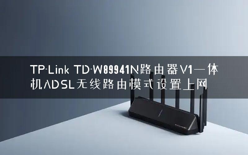 TP-Link TD-W89941N路由器V1一体机ADSL无线路由模式设置上网