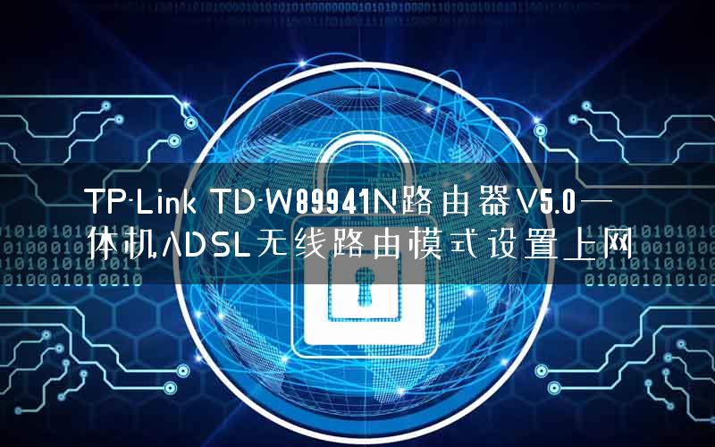 TP-Link TD-W89941N路由器V5.0一体机ADSL无线路由模式设置上网