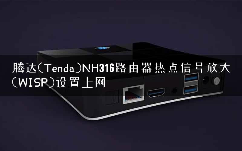 腾达(Tenda)NH316路由器热点信号放大(WISP)设置上网