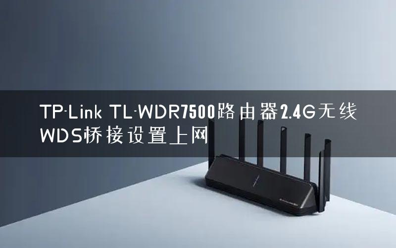 TP-Link TL-WDR7500路由器2.4G无线WDS桥接设置上网