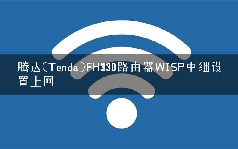 腾达(Tenda)FH330路由器WISP中继设置上网