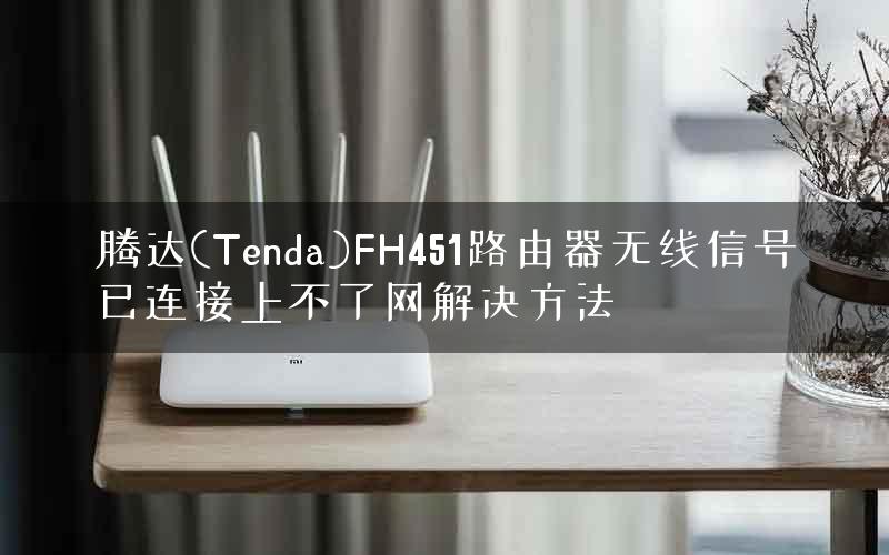 腾达(Tenda)FH451路由器无线信号已连接上不了网解决方法