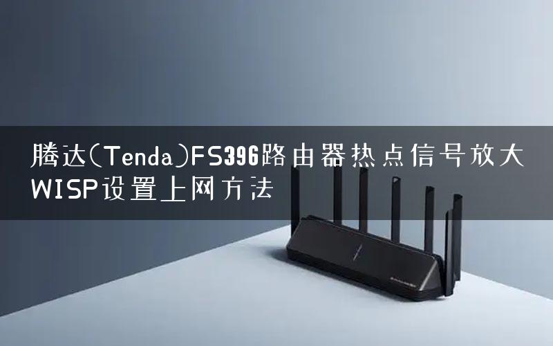 腾达(Tenda)FS396路由器热点信号放大WISP设置上网方法