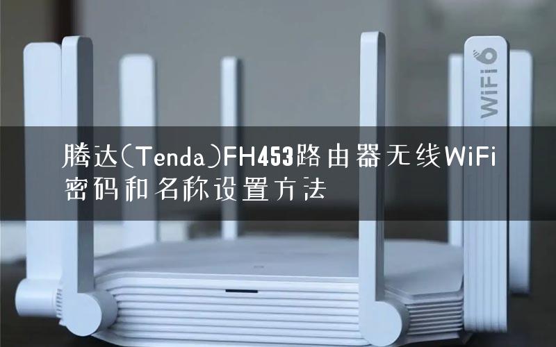 腾达(Tenda)FH453路由器无线WiFi密码和名称设置方法