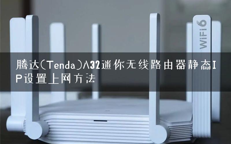 腾达(Tenda)A32迷你无线路由器静态IP设置上网方法