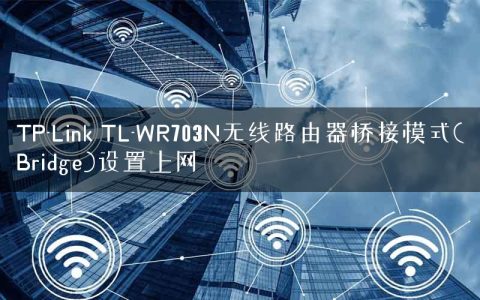TP-Link TL-WR703N无线路由器桥接模式(Bridge)设置上网