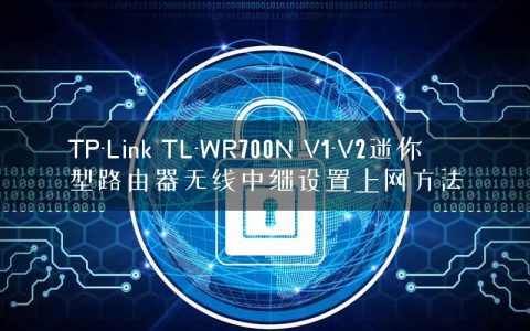 TP-Link TL-WR700N V1-V2迷你型路由器无线中继设置上网方法