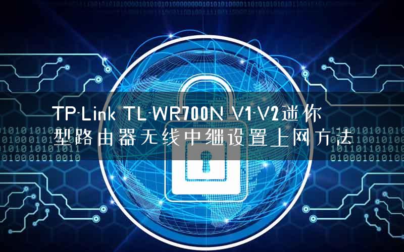 TP-Link TL-WR700N V1-V2迷你型路由器无线中继设置上网方法