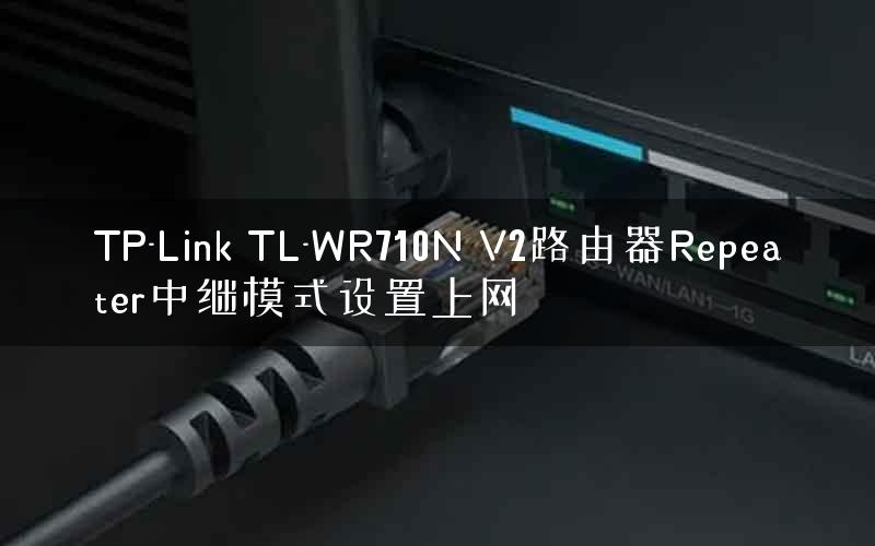TP-Link TL-WR710N V2路由器Repeater中继模式设置上网