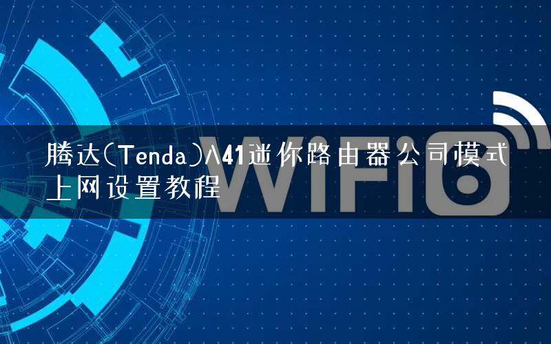 腾达(Tenda)A41迷你路由器公司模式上网设置教程
