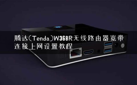 腾达(Tenda)W368R无线路由器宽带连接上网设置教程