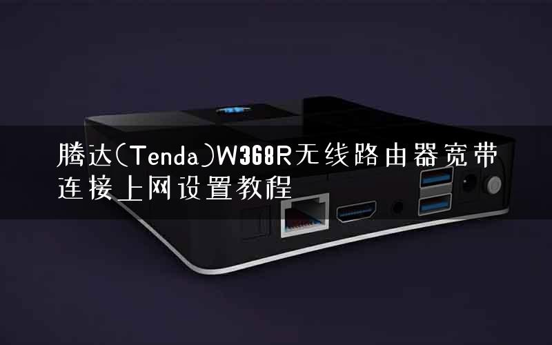 腾达(Tenda)W368R无线路由器宽带连接上网设置教程