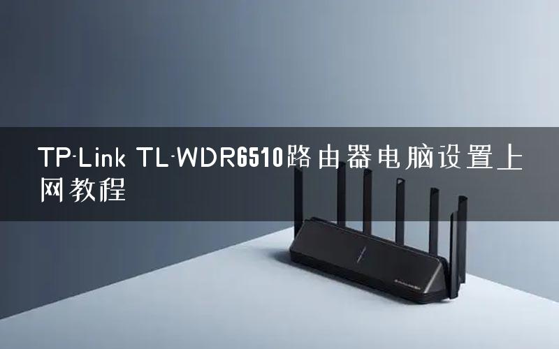 TP-Link TL-WDR6510路由器电脑设置上网教程