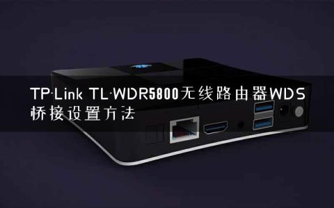 TP-Link TL-WDR5800无线路由器WDS桥接设置方法