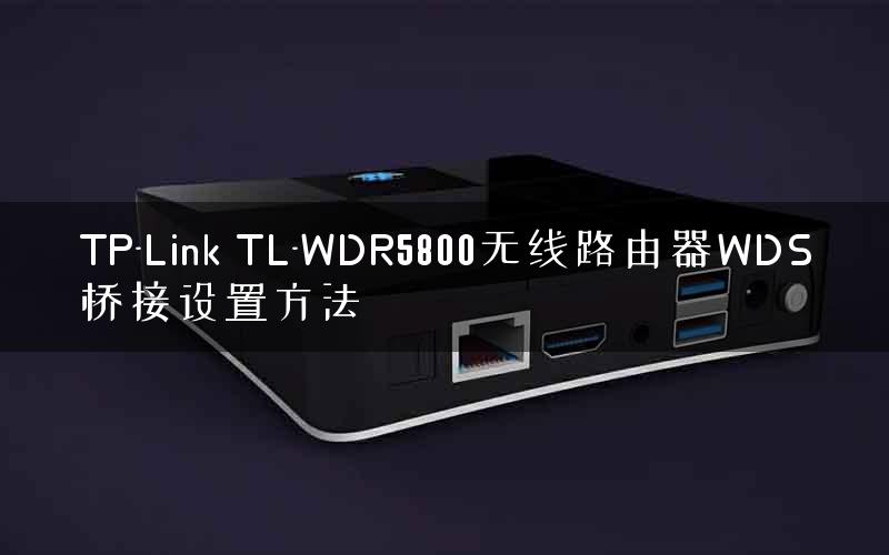TP-Link TL-WDR5800无线路由器WDS桥接设置方法