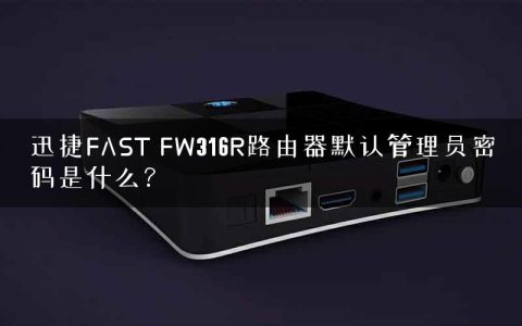 迅捷FAST FW316R路由器默认管理员密码是什么？