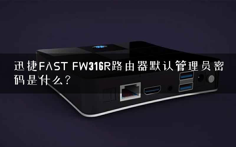迅捷FAST FW316R路由器默认管理员密码是什么？