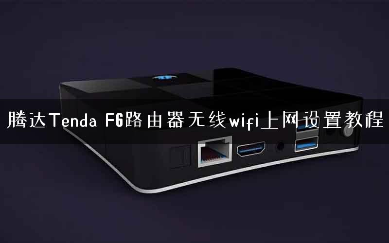 腾达Tenda F6路由器无线wifi上网设置教程