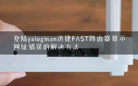 登陆falogin.cn迅捷FAST路由器提示网址错误的解决方法
