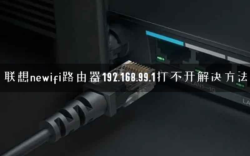 联想newifi路由器192.168.99.1打不开解决方法