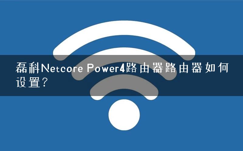磊科Netcore Power4路由器路由器如何设置？