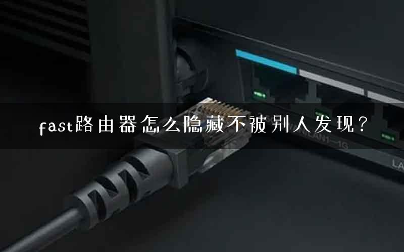 fast路由器怎么隐藏不被别人发现？