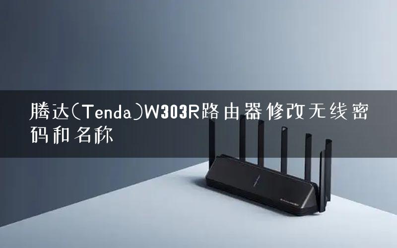 腾达(Tenda)W303R路由器修改无线密码和名称