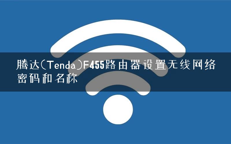 腾达(Tenda)F455路由器设置无线网络密码和名称
