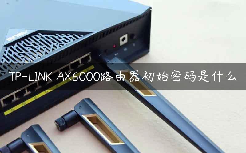 TP-LINK AX6000路由器初始密码是什么