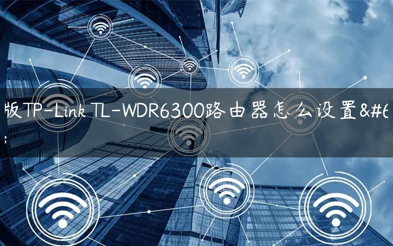 新版TP-Link TL-WDR6300路由器怎么设置？