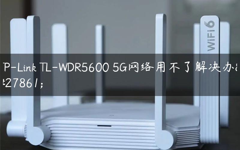 TP-Link TL-WDR5600 5G网络用不了解决办法