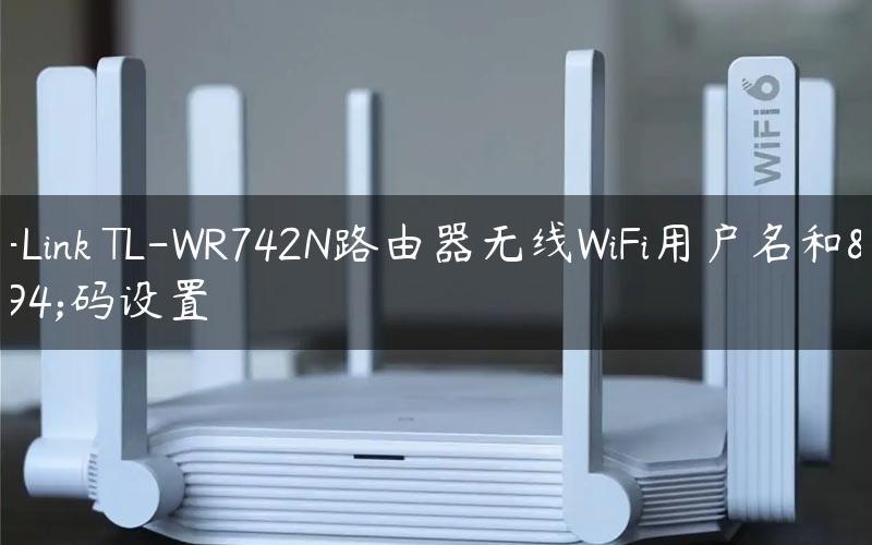 TP-Link TL-WR742N路由器无线WiFi用户名和密码设置