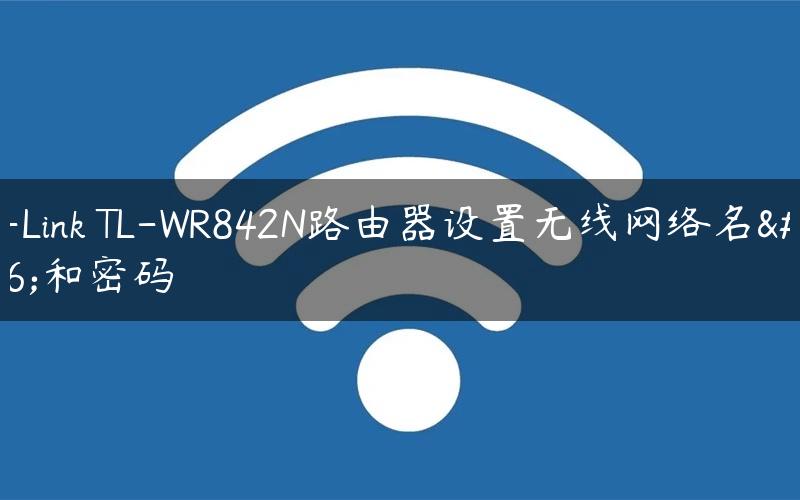TP-Link TL-WR842N路由器设置无线网络名称和密码