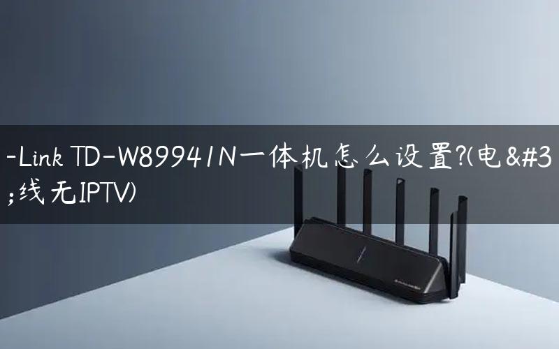 TP-Link TD-W89941N一体机怎么设置?(电话线无IPTV)