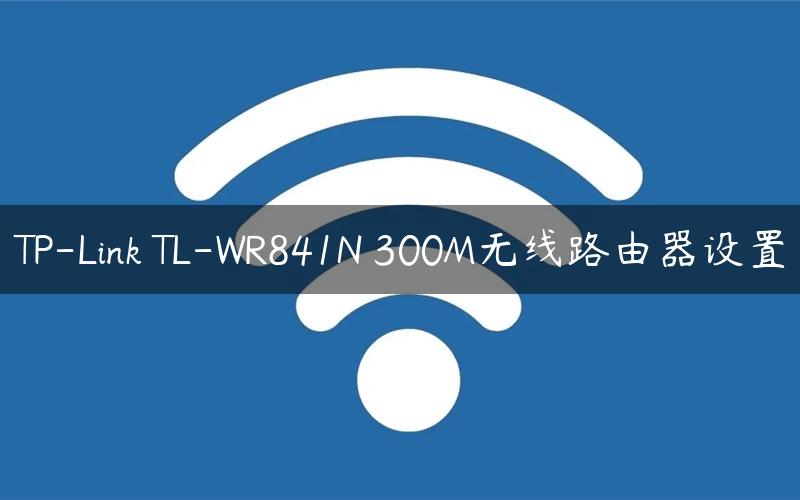 TP-Link TL-WR841N 300M无线路由器设置