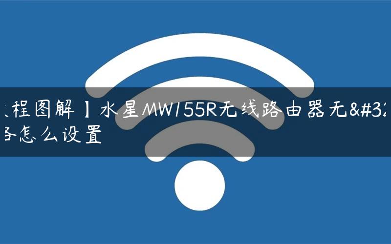 【教程图解】水星MW155R无线路由器无线网络怎么设置