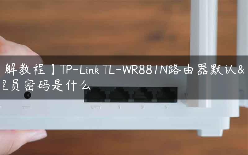 【图解教程】TP-Link TL-WR881N路由器默认管理员密码是什么