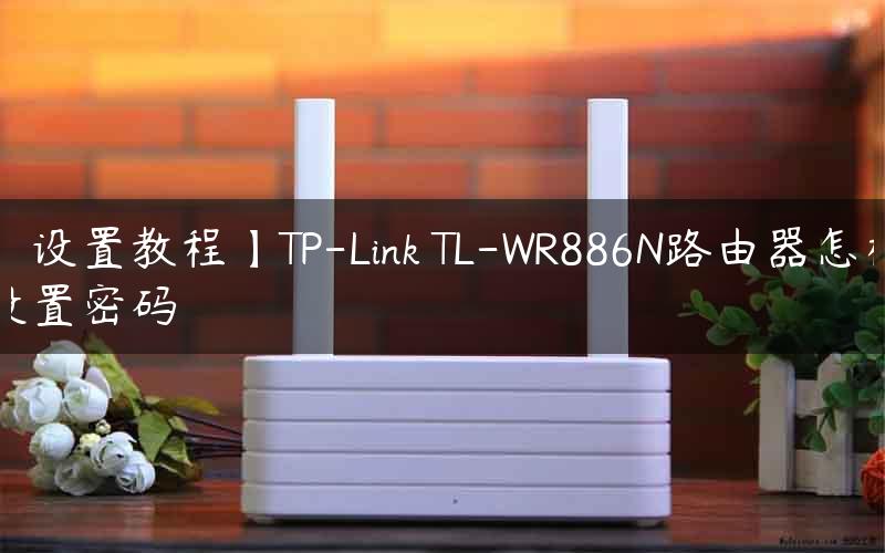 【设置教程】TP-Link TL-WR886N路由器怎样设置密码