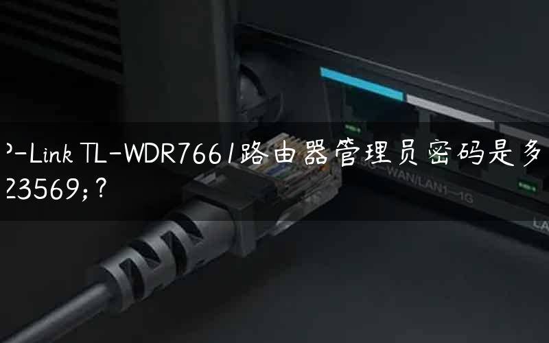 TP-Link TL-WDR7661路由器管理员密码是多少？