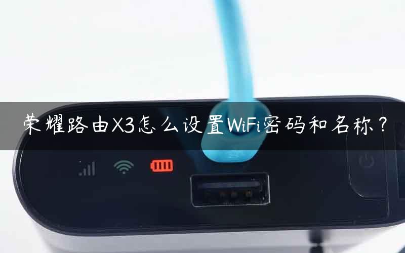 荣耀路由X3怎么设置WiFi密码和名称？