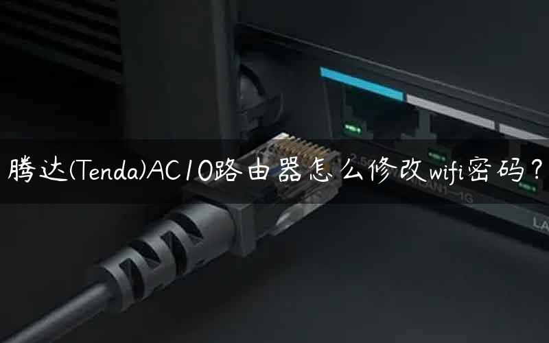 腾达(Tenda)AC10路由器怎么修改wifi密码？