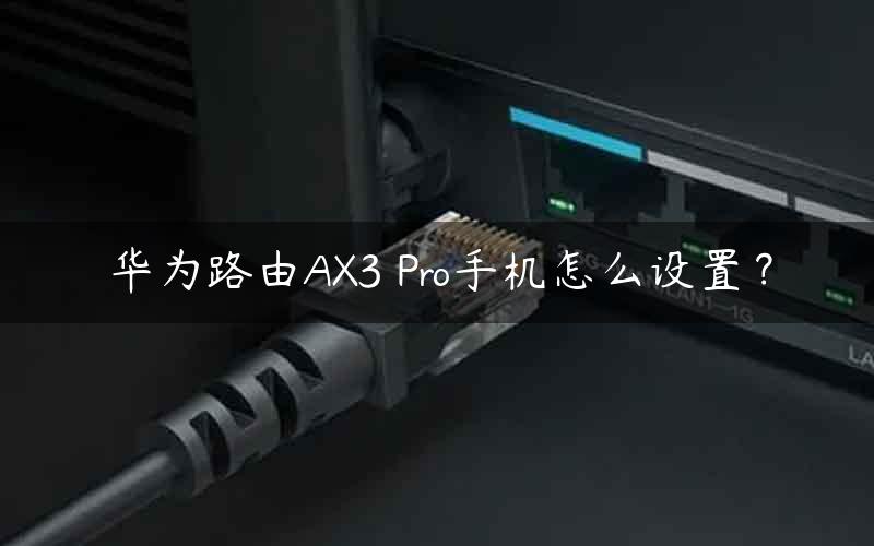 华为路由AX3 Pro手机怎么设置？