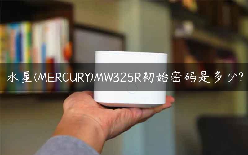 水星(MERCURY)MW325R初始密码是多少?