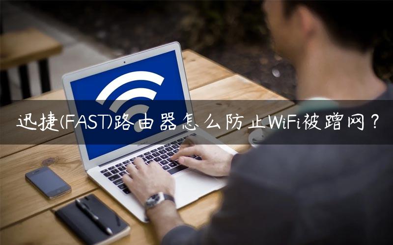 迅捷(FAST)路由器怎么防止WiFi被蹭网？