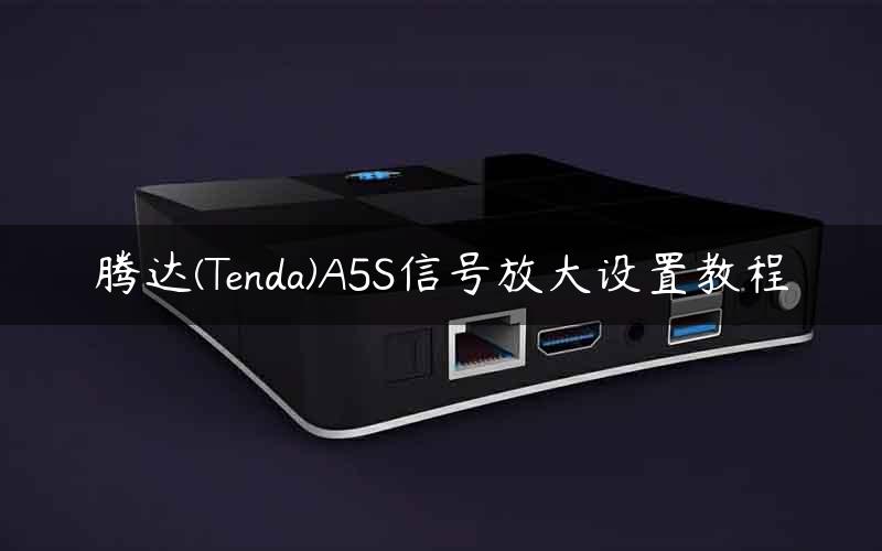 腾达(Tenda)A5S信号放大设置教程
