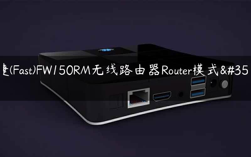 迅捷(Fast)FW150RM无线路由器Router模式设置