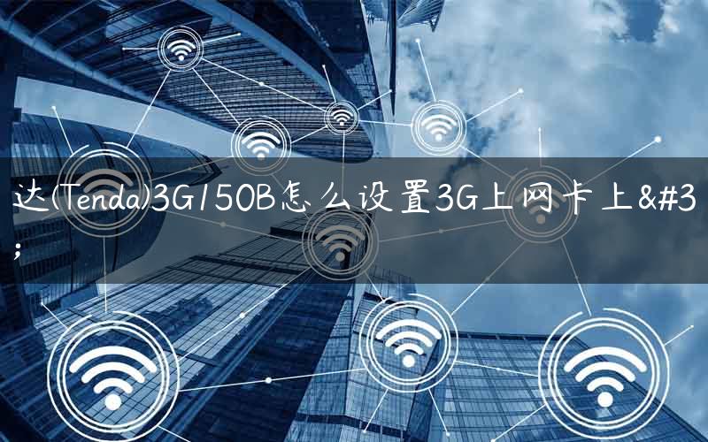 腾达(Tenda)3G150B怎么设置3G上网卡上网
