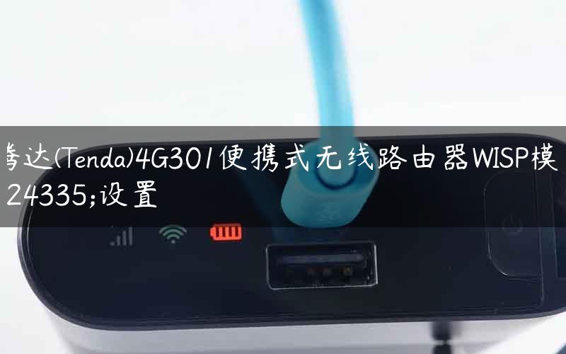 腾达(Tenda)4G301便携式无线路由器WISP模式设置